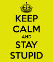 stay stupid